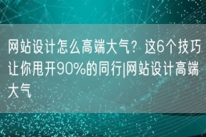 网站设计怎么高端大气？这6个技巧让你甩开90%的同行|网站设