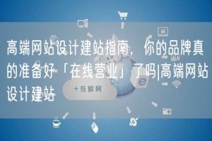 高端网站设计建站指南，你的品牌真的准备好「在线营业」了吗|高
