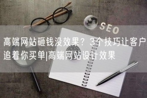 高端网站砸钱没效果？3个技巧让客户追着你买单|高端网站设计效