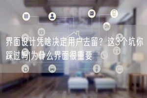 界面设计凭啥决定用户去留？这3个坑你踩过吗|为什么界面很重要